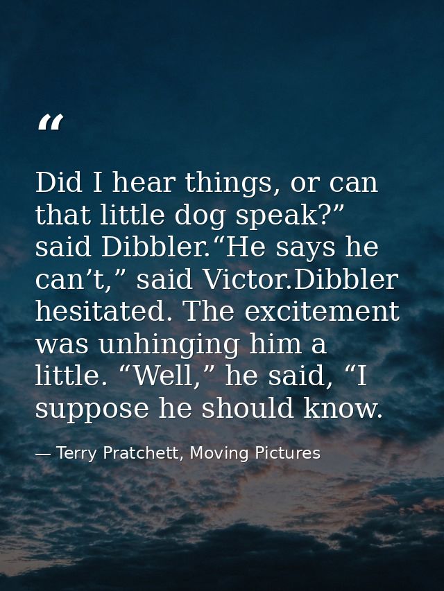 Did I hear things, or can that little dog speak?” said Dibbler.“He says he can’t,” said Victor.Dibbler hesitated. The ex — Terry Pratchett, Moving Pictures