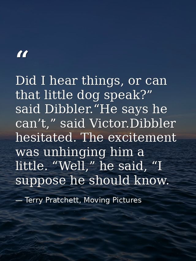 Did I hear things, or can that little dog speak?” said Dibbler.“He says he can’t,” said Victor.Dibbler hesitated. The ex — Terry Pratchett, Moving Pictures