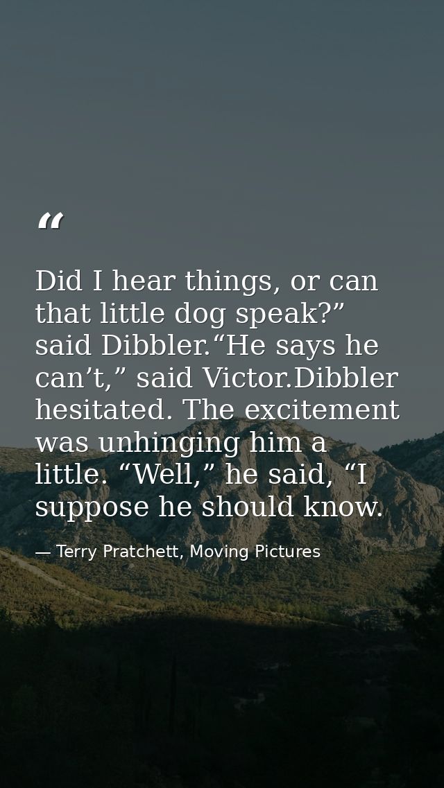 Did I hear things, or can that little dog speak?” said Dibbler.“He says he can’t,” said Victor.Dibbler hesitated. The ex — Terry Pratchett, Moving Pictures