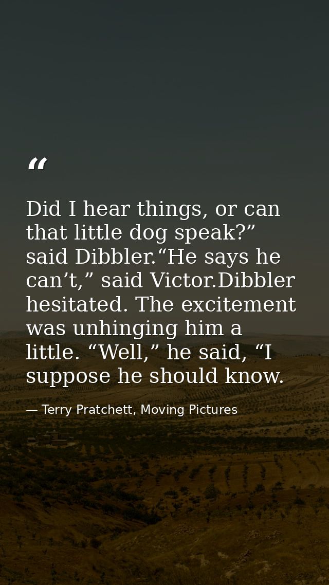Did I hear things, or can that little dog speak?” said Dibbler.“He says he can’t,” said Victor.Dibbler hesitated. The ex — Terry Pratchett, Moving Pictures