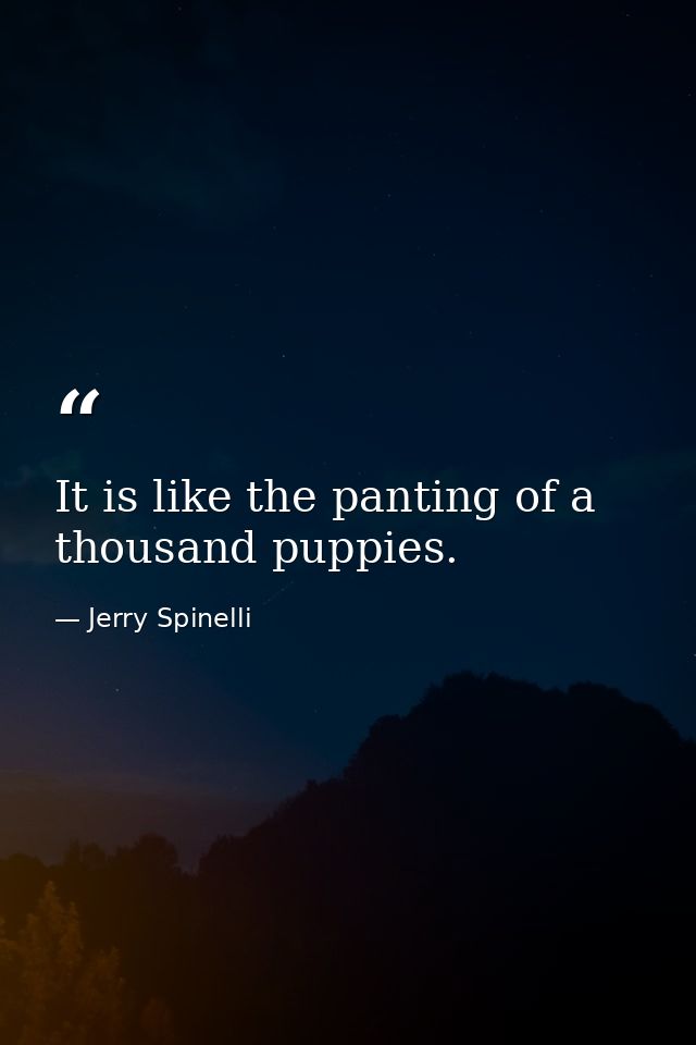 It is like the panting of a thousand puppies. — Jerry Spinelli
