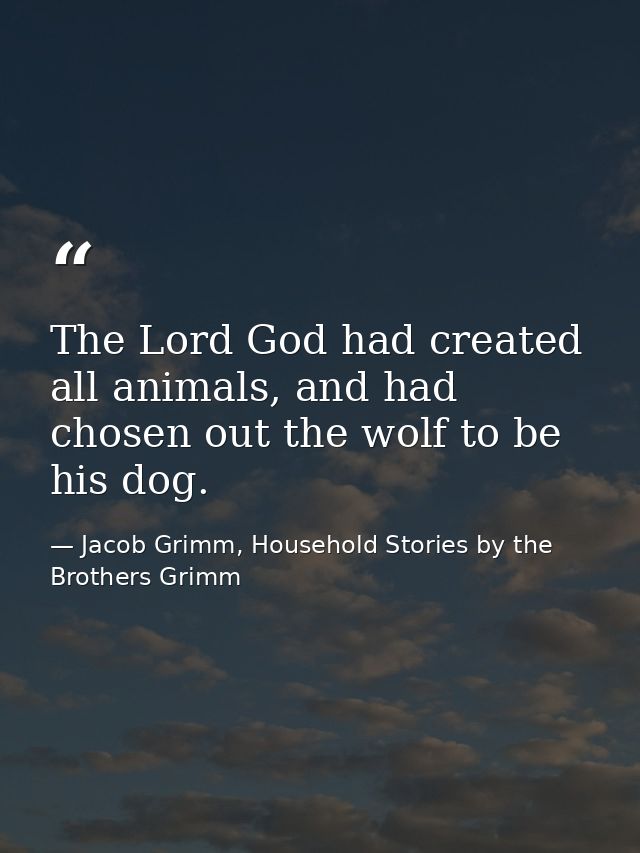The Lord God had created all animals, and had chosen out the wolf to be his dog. — Jacob Grimm, Household Stories by the Brothers Grimm