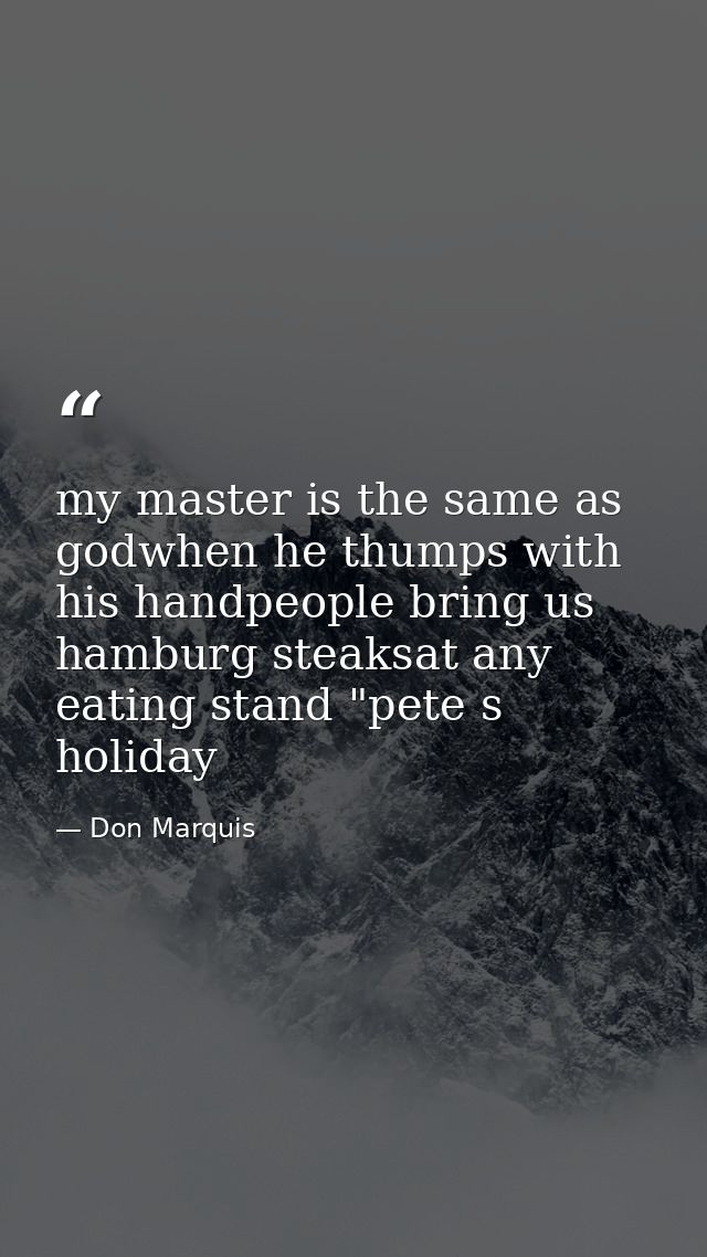 my master is the same as godwhen he thumps with his handpeople bring us hamburg steaksat any eating stand "pete s holida — Don Marquis