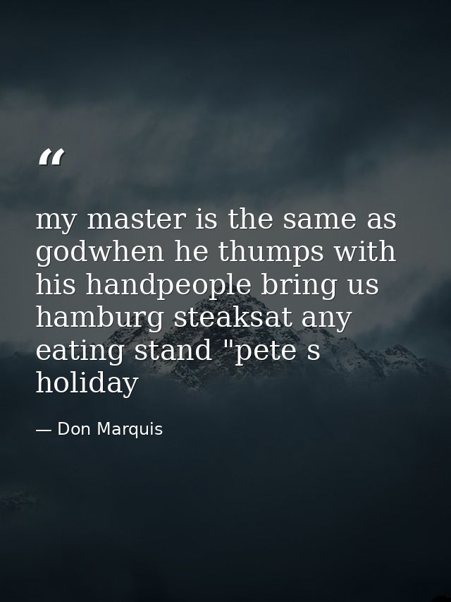 my master is the same as godwhen he thumps with his handpeople bring us hamburg steaksat any eating stand "pete s holida — Don Marquis