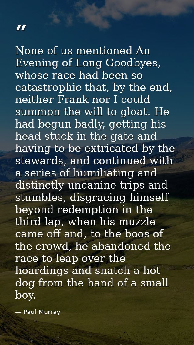 None of us mentioned An Evening of Long Goodbyes, whose race had been so catastrophic that, by the end, neither Frank no — Paul Murray
