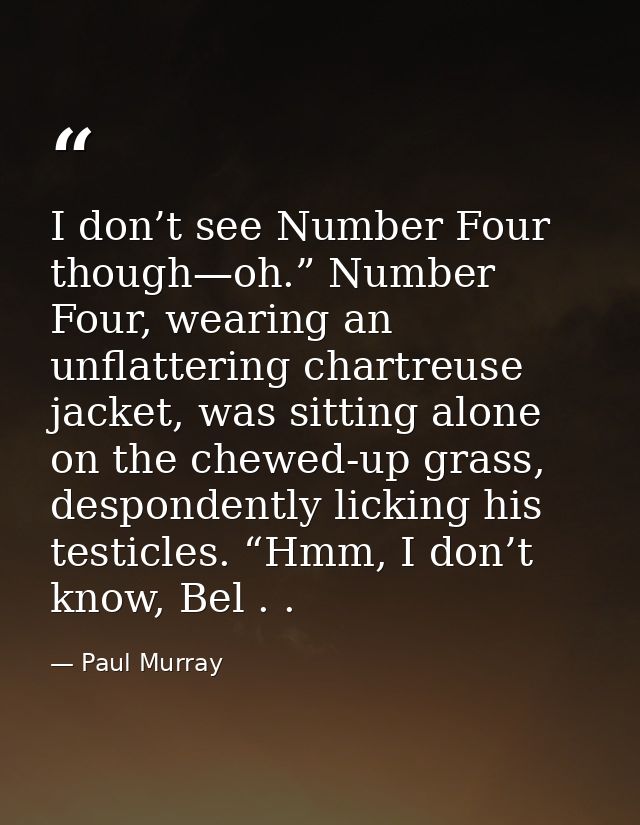 I don’t see Number Four though—oh.” Number Four, wearing an unflattering chartreuse jacket, was sitting alone on the che — Paul Murray