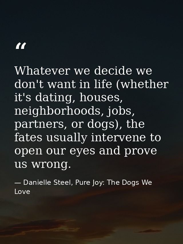 Whatever we decide we don't want in life (whether it's dating, houses, neighborhoods, jobs, partners, or dogs), the fate — Danielle Steel, Pure Joy: The Dogs We Love