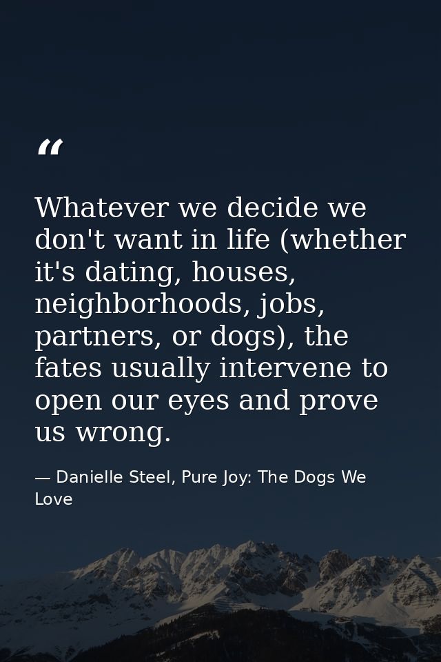Whatever we decide we don't want in life (whether it's dating, houses, neighborhoods, jobs, partners, or dogs), the fate — Danielle Steel, Pure Joy: The Dogs We Love