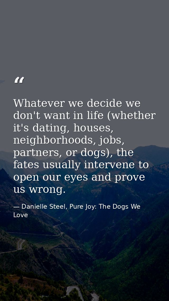 Whatever we decide we don't want in life (whether it's dating, houses, neighborhoods, jobs, partners, or dogs), the fate — Danielle Steel, Pure Joy: The Dogs We Love