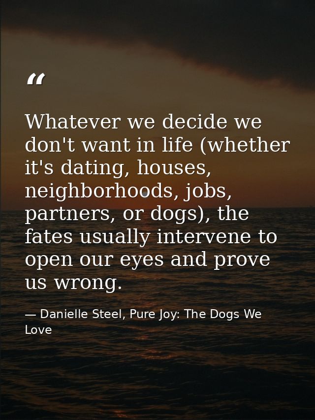 Whatever we decide we don't want in life (whether it's dating, houses, neighborhoods, jobs, partners, or dogs), the fate — Danielle Steel, Pure Joy: The Dogs We Love