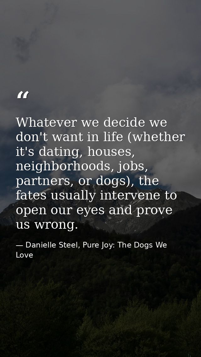 Whatever we decide we don't want in life (whether it's dating, houses, neighborhoods, jobs, partners, or dogs), the fate — Danielle Steel, Pure Joy: The Dogs We Love