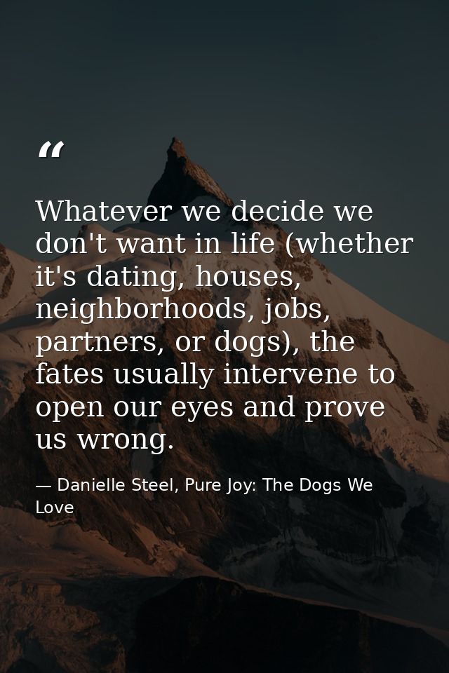 Whatever we decide we don't want in life (whether it's dating, houses, neighborhoods, jobs, partners, or dogs), the fate — Danielle Steel, Pure Joy: The Dogs We Love