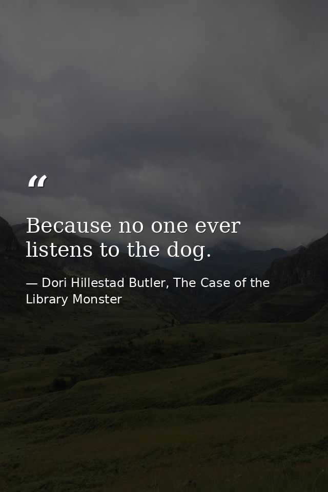 Because no one ever listens to the dog. — Dori Hillestad Butler, The Case of the Library Monster