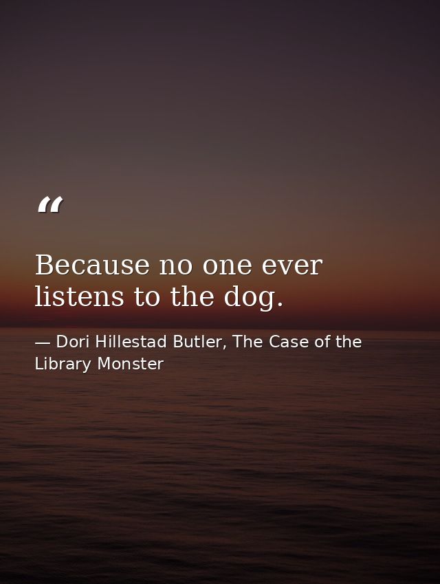 Because no one ever listens to the dog. — Dori Hillestad Butler, The Case of the Library Monster