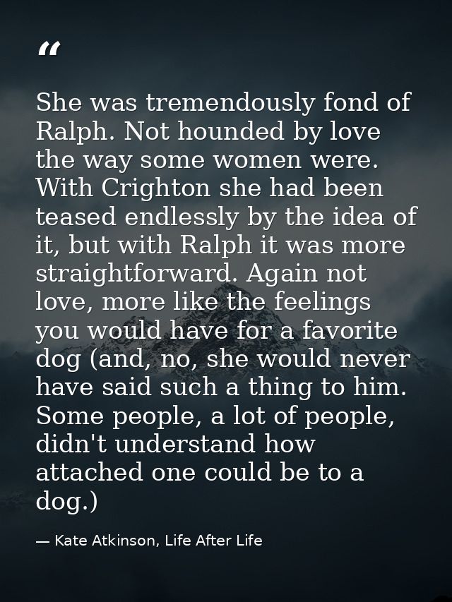 She was tremendously fond of Ralph. Not hounded by love the way some women were. With Crighton she had been teased endle — Kate Atkinson, Life After Life