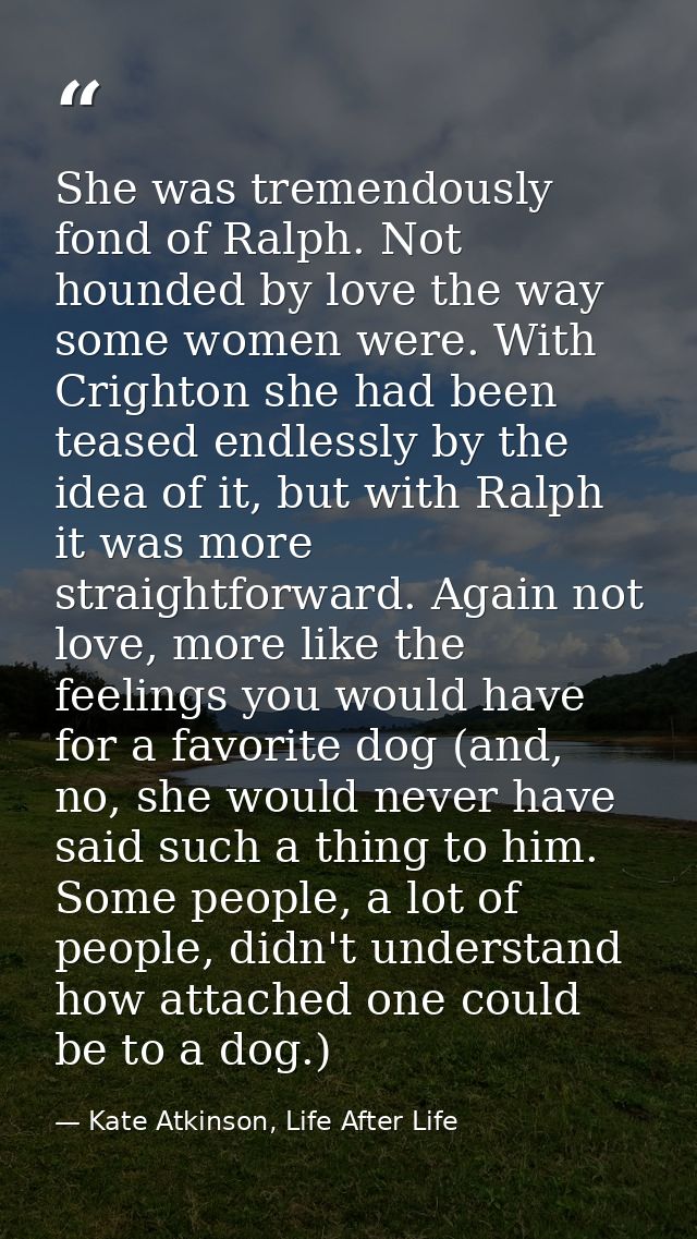 She was tremendously fond of Ralph. Not hounded by love the way some women were. With Crighton she had been teased endle — Kate Atkinson, Life After Life