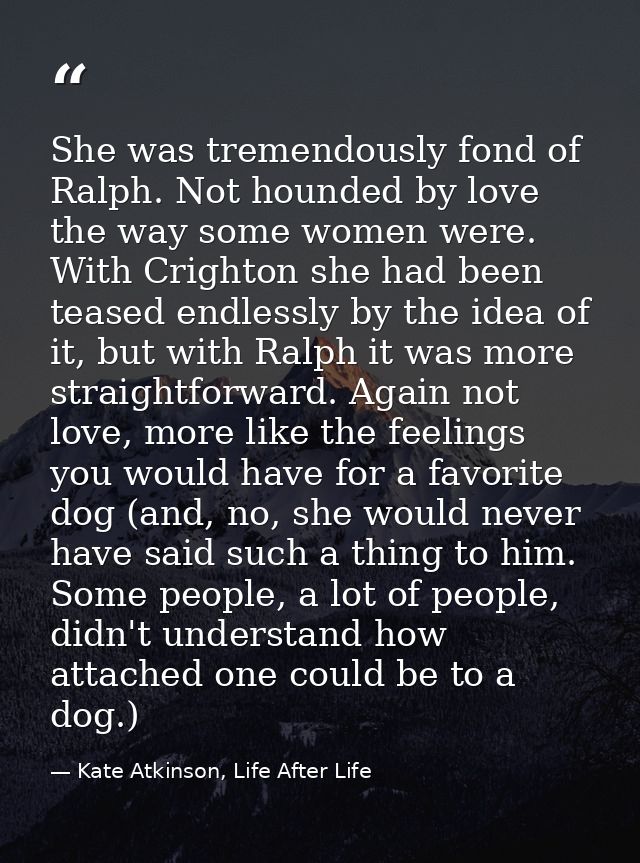 She was tremendously fond of Ralph. Not hounded by love the way some women were. With Crighton she had been teased endle — Kate Atkinson, Life After Life