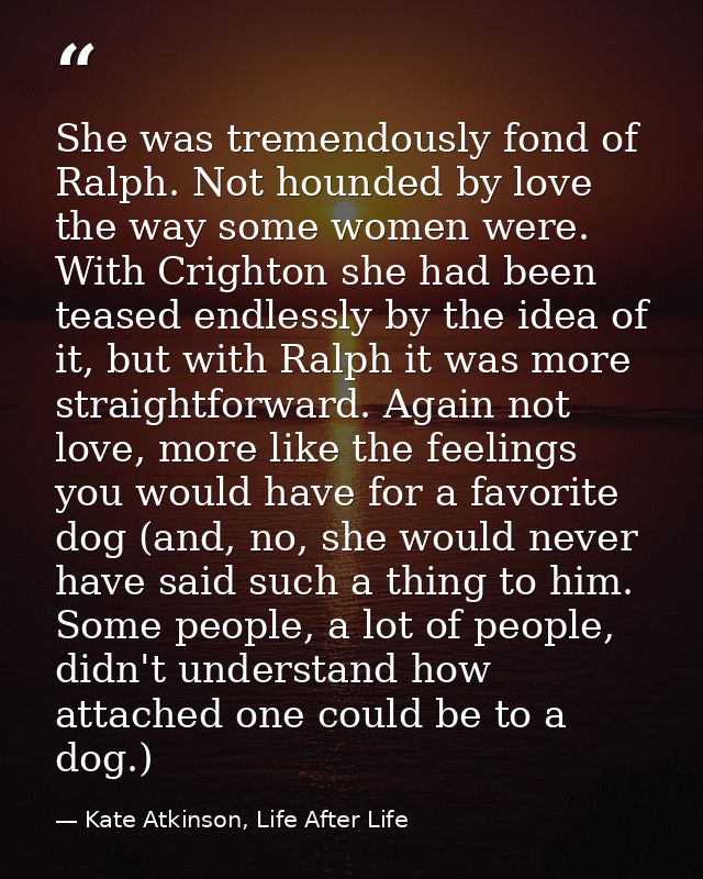 She was tremendously fond of Ralph. Not hounded by love the way some women were. With Crighton she had been teased endle — Kate Atkinson, Life After Life