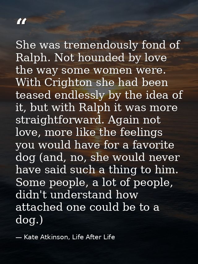 She was tremendously fond of Ralph. Not hounded by love the way some women were. With Crighton she had been teased endle — Kate Atkinson, Life After Life