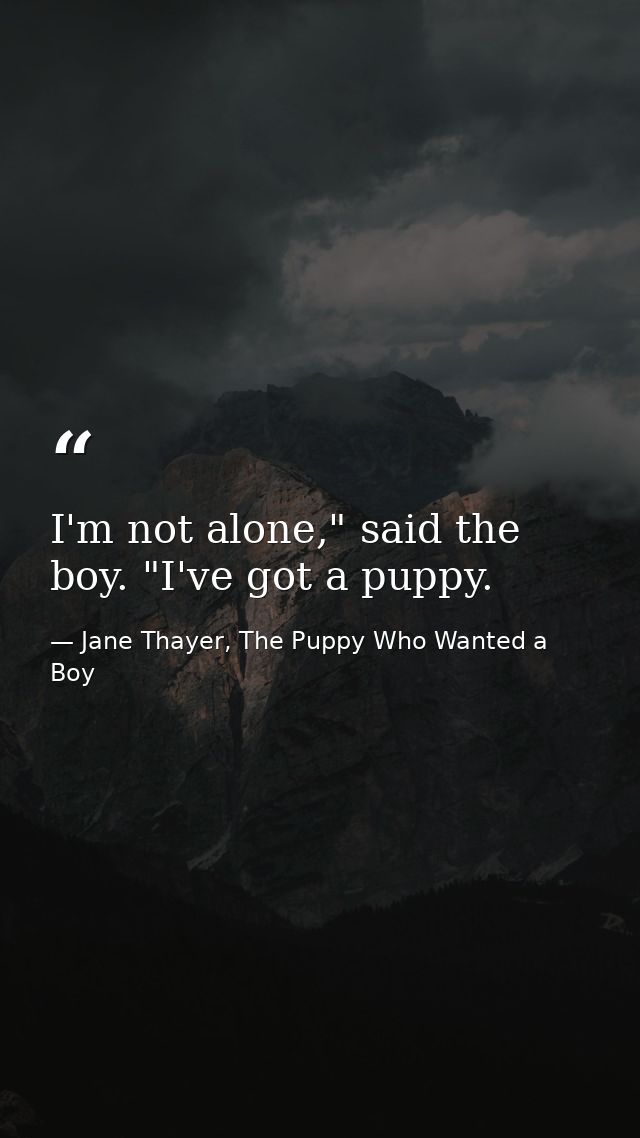 I'm not alone," said the boy. "I've got a puppy. — Jane Thayer, The Puppy Who Wanted a Boy