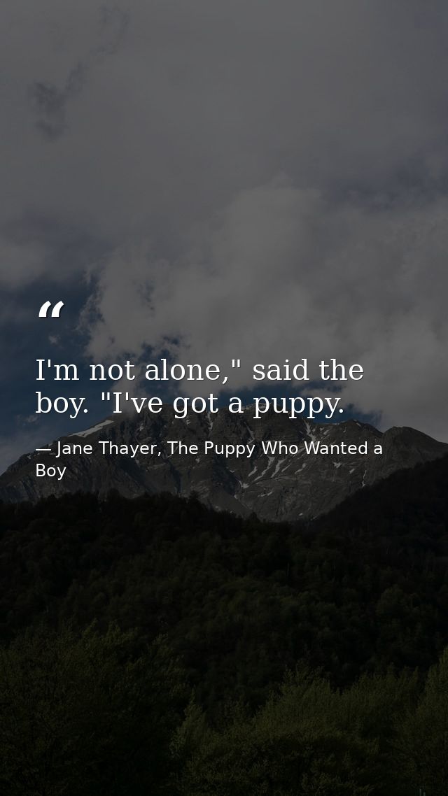 I'm not alone," said the boy. "I've got a puppy. — Jane Thayer, The Puppy Who Wanted a Boy