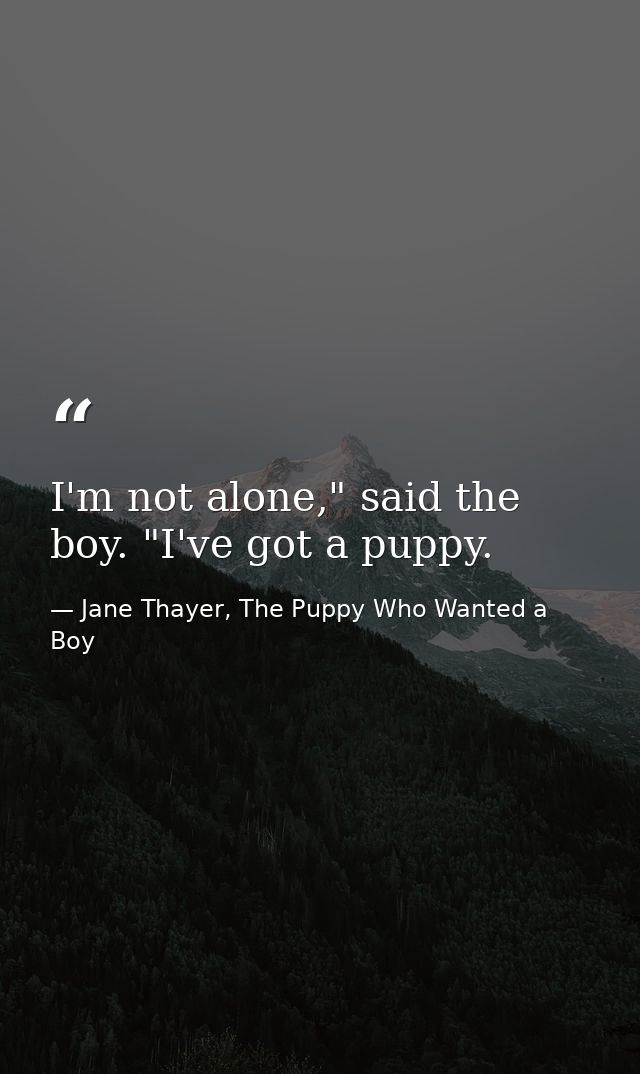 I'm not alone," said the boy. "I've got a puppy. — Jane Thayer, The Puppy Who Wanted a Boy