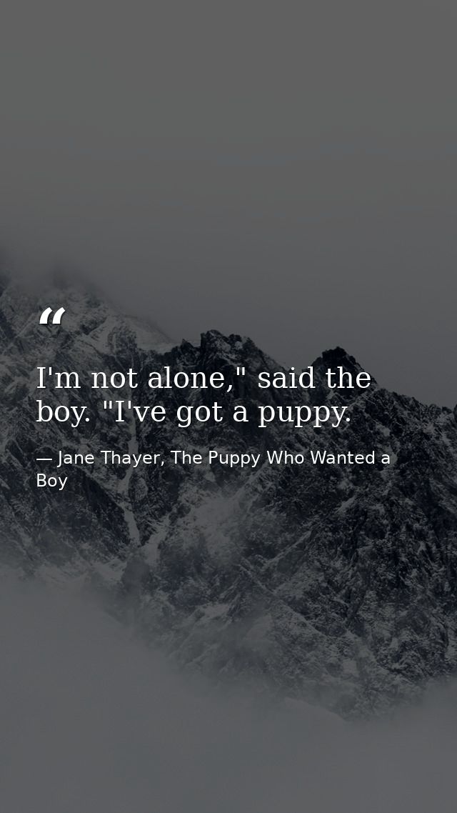 I'm not alone," said the boy. "I've got a puppy. — Jane Thayer, The Puppy Who Wanted a Boy