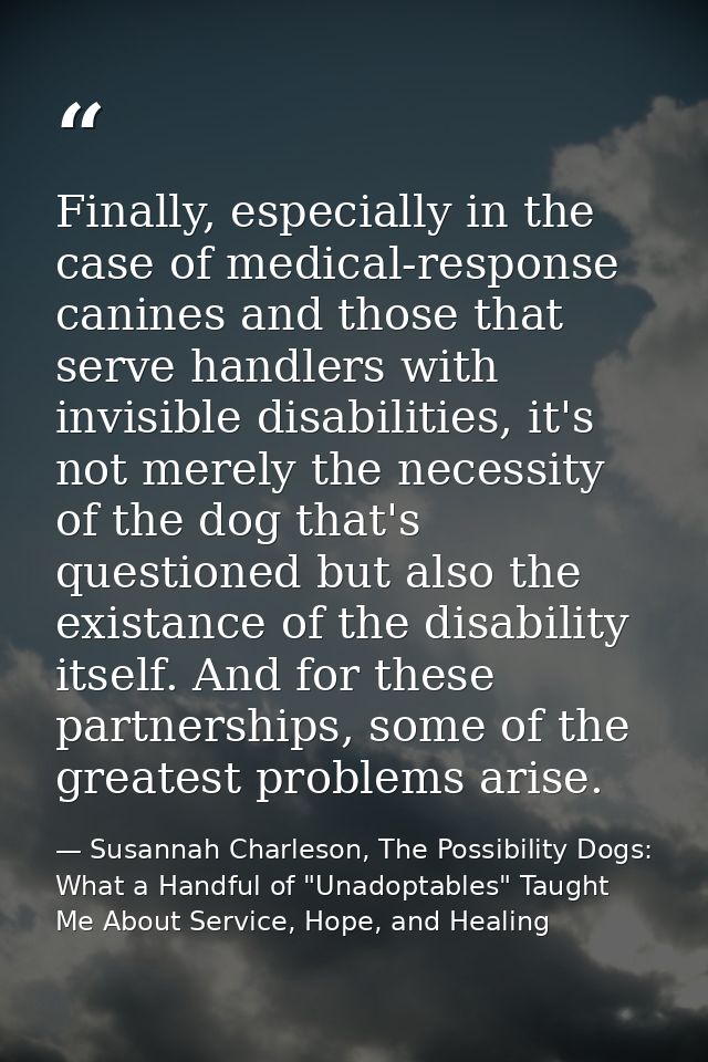 Finally, especially in the case of medical-response canines and those that serve handlers with invisible disabilities, i — Susannah Charleson, The Possibility Dogs: What a Handful of "Unadoptables" Taught Me About Service, Hope, and Healing