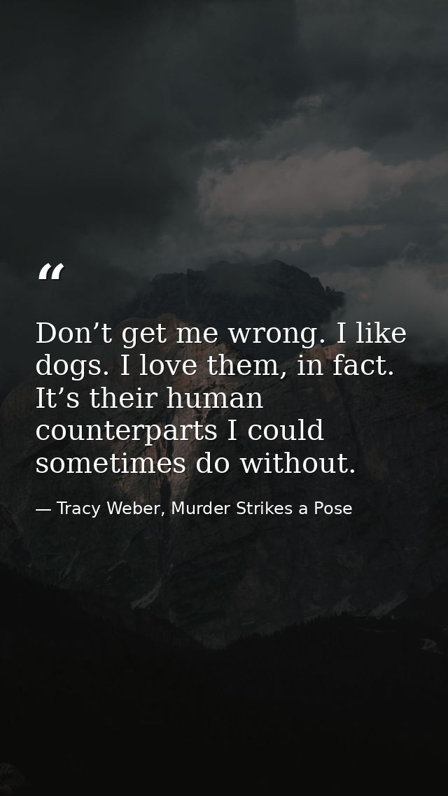 Don’t get me wrong. I like dogs. I love them, in fact. It’s their human counterparts I could sometimes do without. — Tracy Weber, Murder Strikes a Pose
