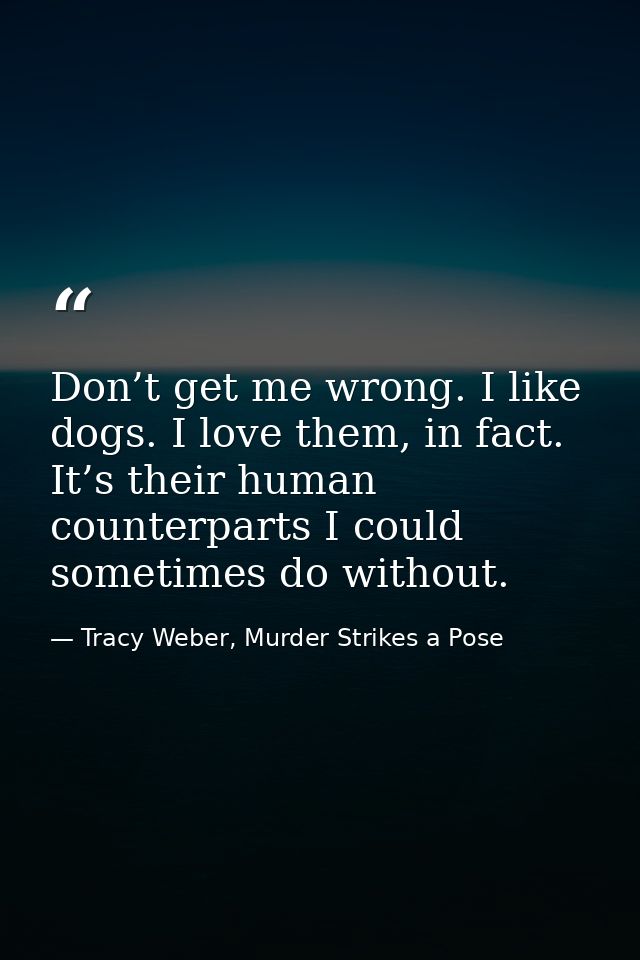 Don’t get me wrong. I like dogs. I love them, in fact. It’s their human counterparts I could sometimes do without. — Tracy Weber, Murder Strikes a Pose