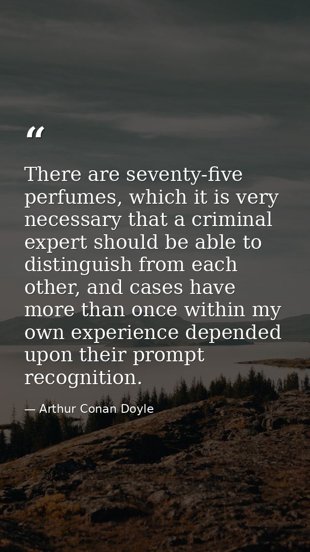 There are seventy-five perfumes, which it is very necessary that a criminal expert should be able to distinguish from ea — Arthur Conan Doyle