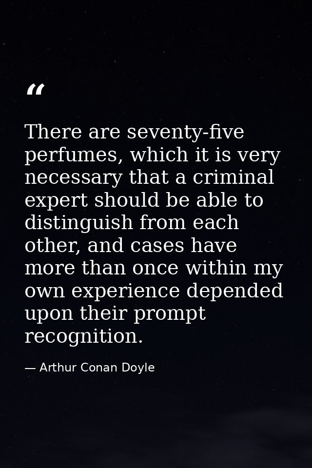There are seventy-five perfumes, which it is very necessary that a criminal expert should be able to distinguish from ea — Arthur Conan Doyle