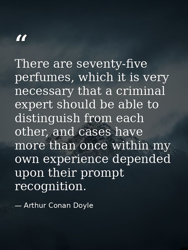 There are seventy-five perfumes, which it is very necessary that a criminal expert should be able to distinguish from ea — Arthur Conan Doyle
