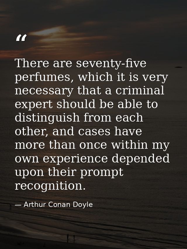 There are seventy-five perfumes, which it is very necessary that a criminal expert should be able to distinguish from ea — Arthur Conan Doyle