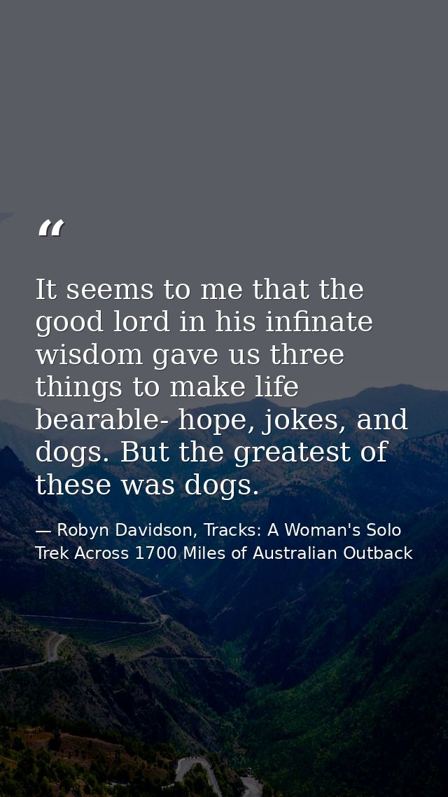 It seems to me that the good lord in his infinate wisdom gave us three things to make life bearable- hope, jokes, and do — Robyn Davidson, Tracks: A Woman's Solo Trek Across 1700 Miles of Australian Outback