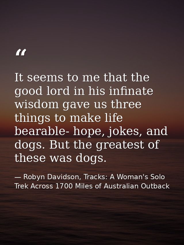 It seems to me that the good lord in his infinate wisdom gave us three things to make life bearable- hope, jokes, and do — Robyn Davidson, Tracks: A Woman's Solo Trek Across 1700 Miles of Australian Outback