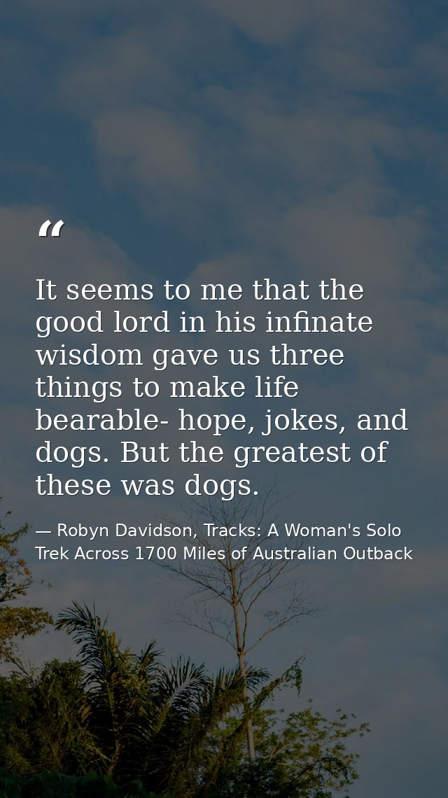 It seems to me that the good lord in his infinate wisdom gave us three things to make life bearable- hope, jokes, and do — Robyn Davidson, Tracks: A Woman's Solo Trek Across 1700 Miles of Australian Outback