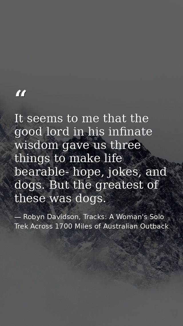 It seems to me that the good lord in his infinate wisdom gave us three things to make life bearable- hope, jokes, and do — Robyn Davidson, Tracks: A Woman's Solo Trek Across 1700 Miles of Australian Outback