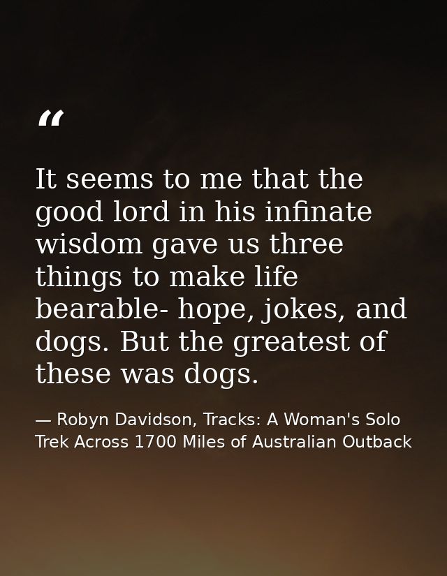 It seems to me that the good lord in his infinate wisdom gave us three things to make life bearable- hope, jokes, and do — Robyn Davidson, Tracks: A Woman's Solo Trek Across 1700 Miles of Australian Outback
