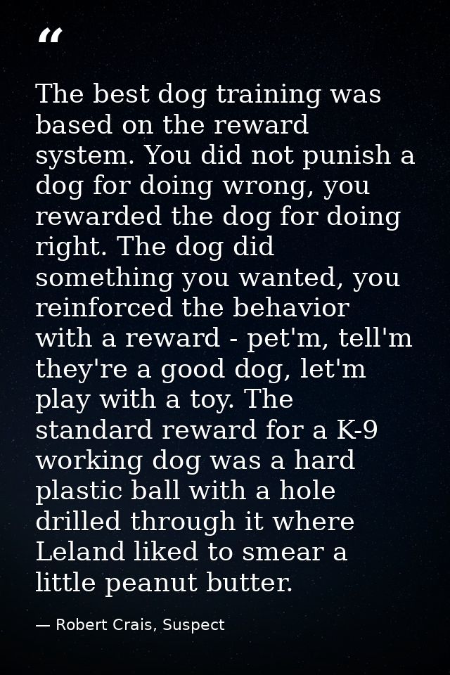 The best dog training was based on the reward system. You did not punish a dog for doing wrong, you rewarded the dog for — Robert Crais, Suspect