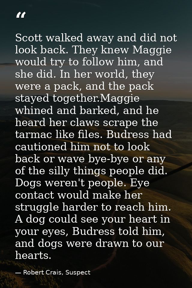 Scott walked away and did not look back. They knew Maggie would try to follow him, and she did. In her world, they were  — Robert Crais, Suspect