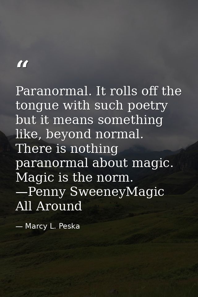Paranormal. It rolls off the tongue with such poetry but it means something like, beyond normal. There is nothing parano — Marcy L. Peska