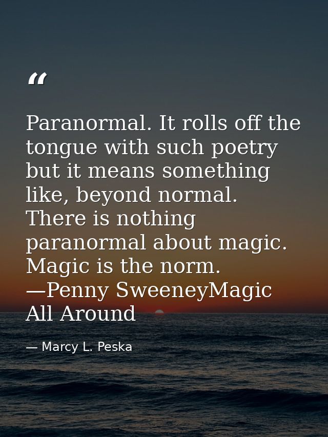 Paranormal. It rolls off the tongue with such poetry but it means something like, beyond normal. There is nothing parano — Marcy L. Peska