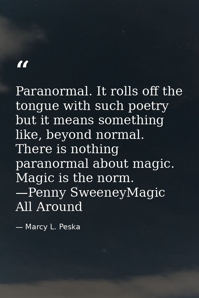 Paranormal. It rolls off the tongue with such poetry but it means something like, beyond normal. There is nothing parano — Marcy L. Peska