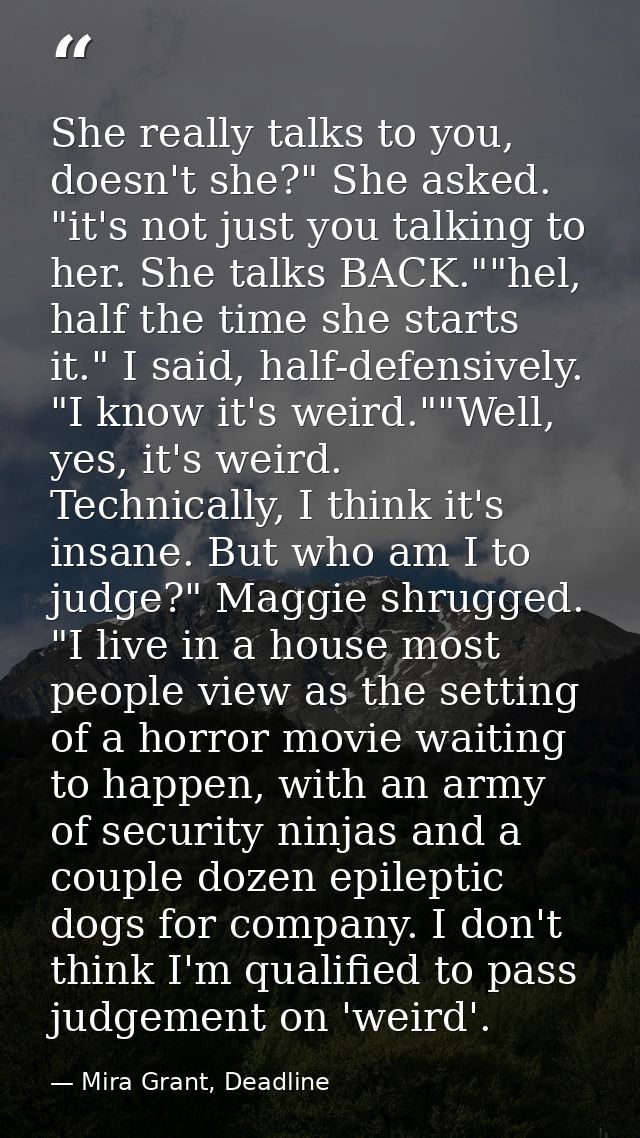 She really talks to you, doesn't she?" She asked. "it's not just you talking to her. She talks BACK.""hel, half the time — Mira Grant, Deadline