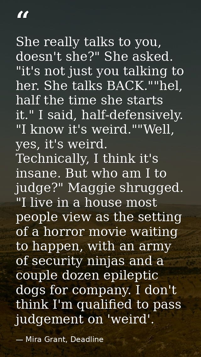 She really talks to you, doesn't she?" She asked. "it's not just you talking to her. She talks BACK.""hel, half the time — Mira Grant, Deadline