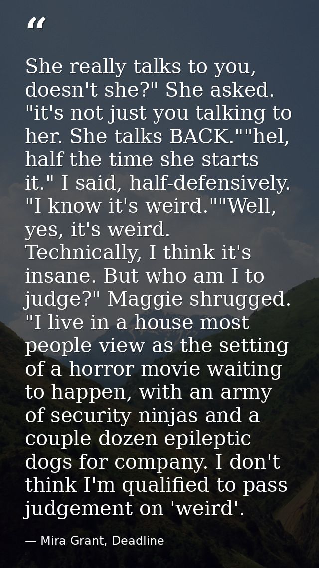She really talks to you, doesn't she?" She asked. "it's not just you talking to her. She talks BACK.""hel, half the time — Mira Grant, Deadline
