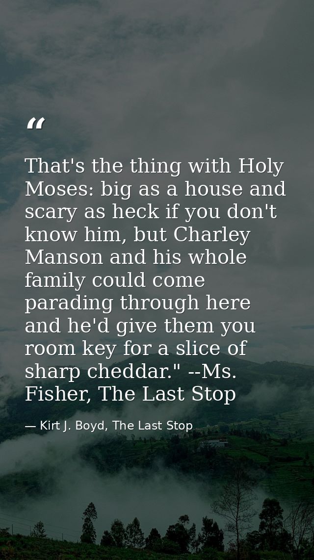 That's the thing with Holy Moses: big as a house and scary as heck if you don't know him, but Charley Manson and his who — Kirt J. Boyd, The Last Stop