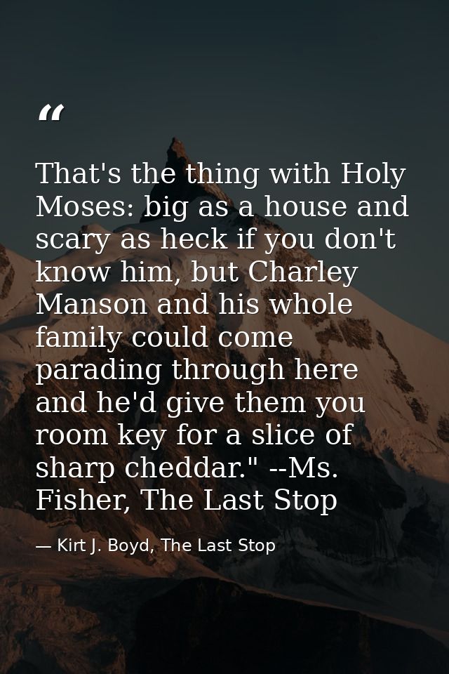 That's the thing with Holy Moses: big as a house and scary as heck if you don't know him, but Charley Manson and his who — Kirt J. Boyd, The Last Stop