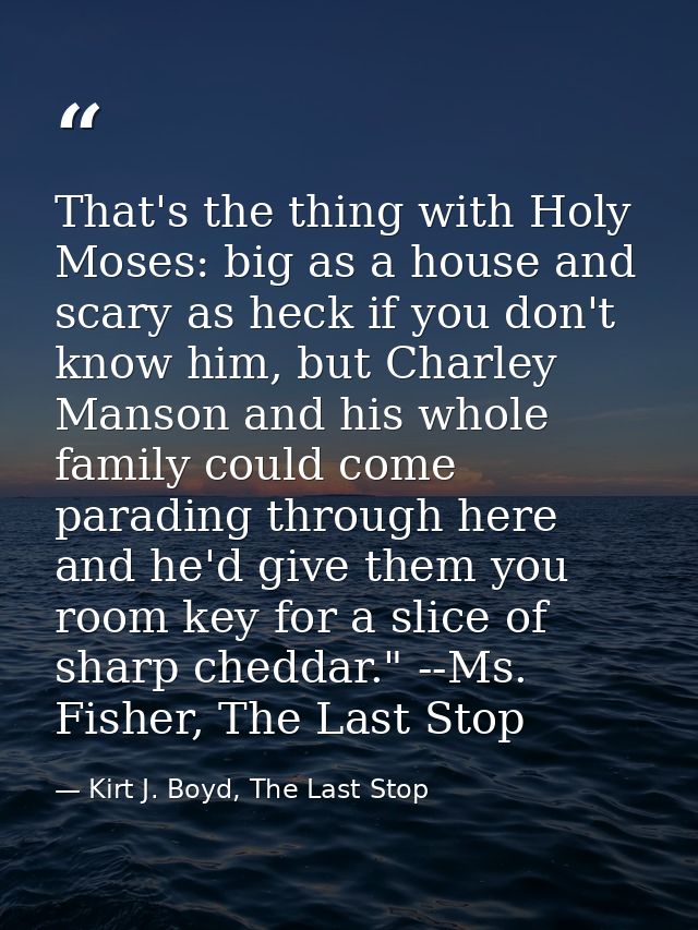 That's the thing with Holy Moses: big as a house and scary as heck if you don't know him, but Charley Manson and his who — Kirt J. Boyd, The Last Stop